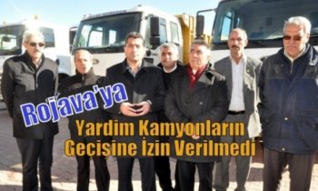 Rojava’ya Yardim Kamyonların Geçişine İzin Verilmedi