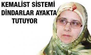 KEMALİST SİSTEMİ DİNDARLAR AYAKTA TUTUYOR