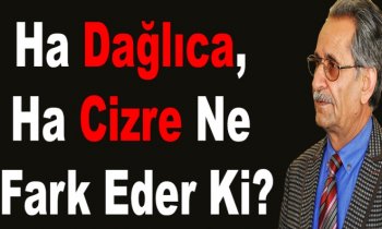 Çakar: "Ha Cizre, Ha Dağlıca Ne Fark Eder Ki?"