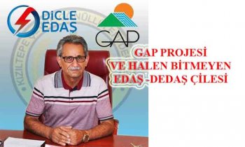 GAP PROJESİ VE HALEN BİTMEYEN EDAŞ -DEDAŞ ÇİLESİ